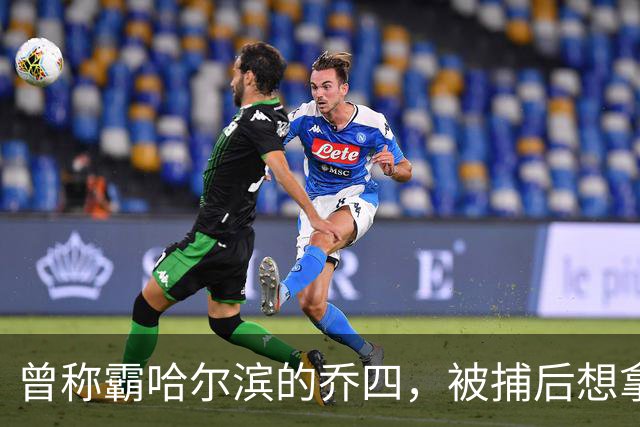 曾称霸哈尔滨的乔四，被捕后想拿十亿买命，结果怎样了？